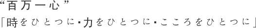 “百万一心”「時をひとつに・力をひとつに・こころをひとつに」